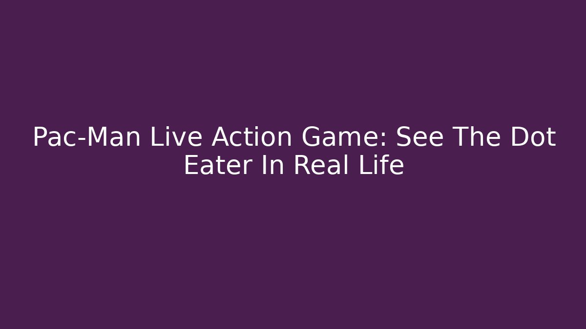 Pac-Man Live Action Game: See The Dot Eater In Real Life