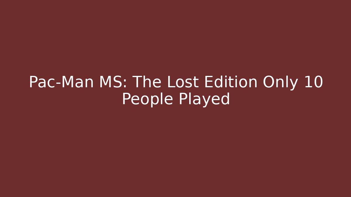 Pac-Man MS: The Lost Edition Only 10 People Played - Critter Realm