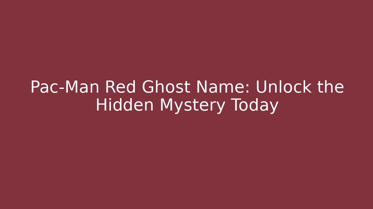 Pac-Man Red Ghost Name: Unlock the Hidden Mystery Today
