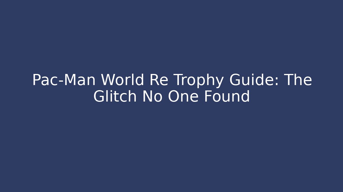 Pac-Man World Re Trophy Guide: The Glitch No One Found