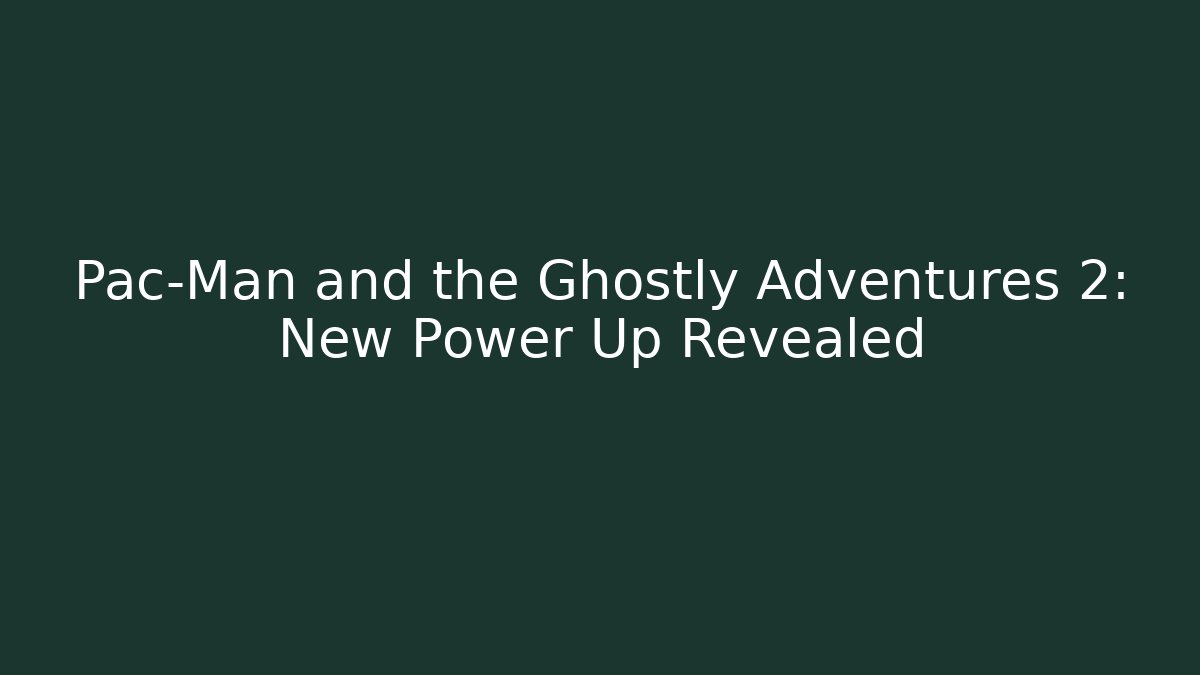 Pac-Man and the Ghostly Adventures 2: New Power Up Revealed