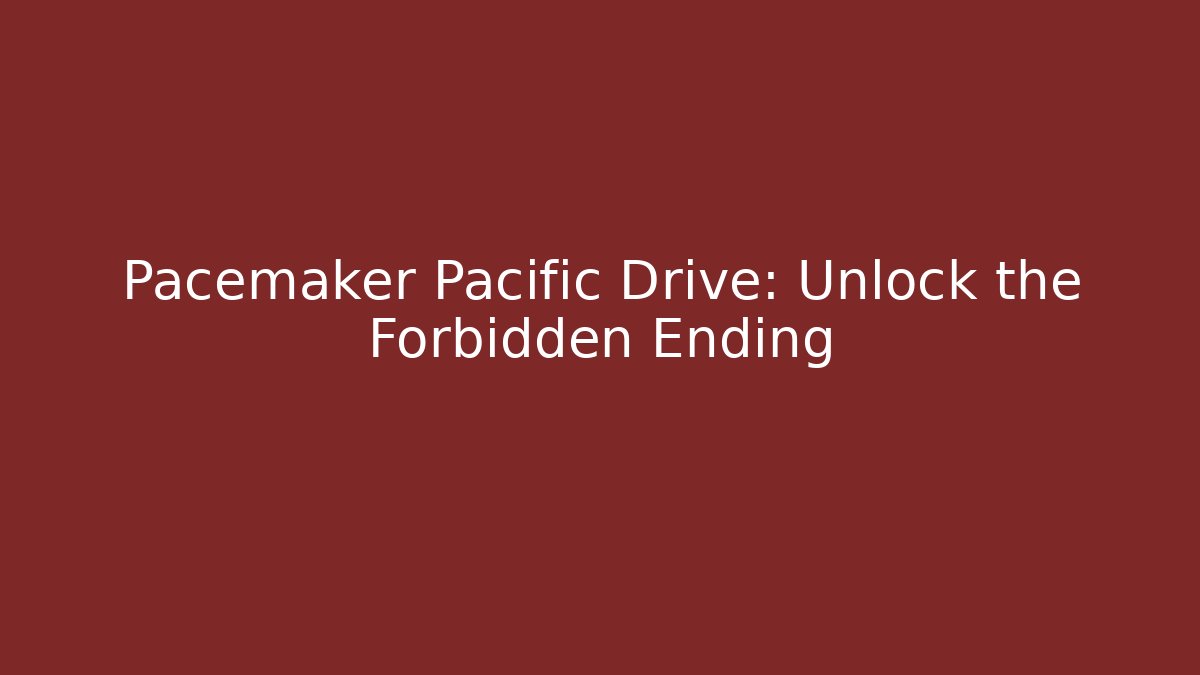 Pacemaker Pacific Drive: Unlock the Forbidden Ending