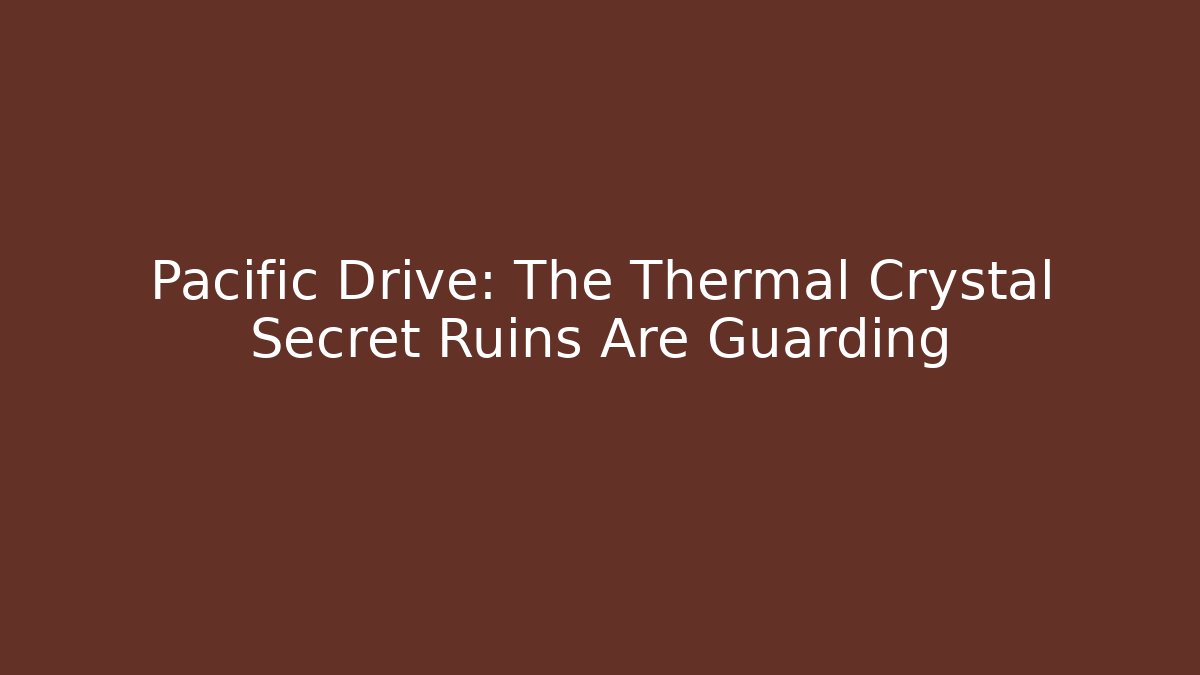 Pacific Drive: The Thermal Crystal Secret Ruins Are Guarding