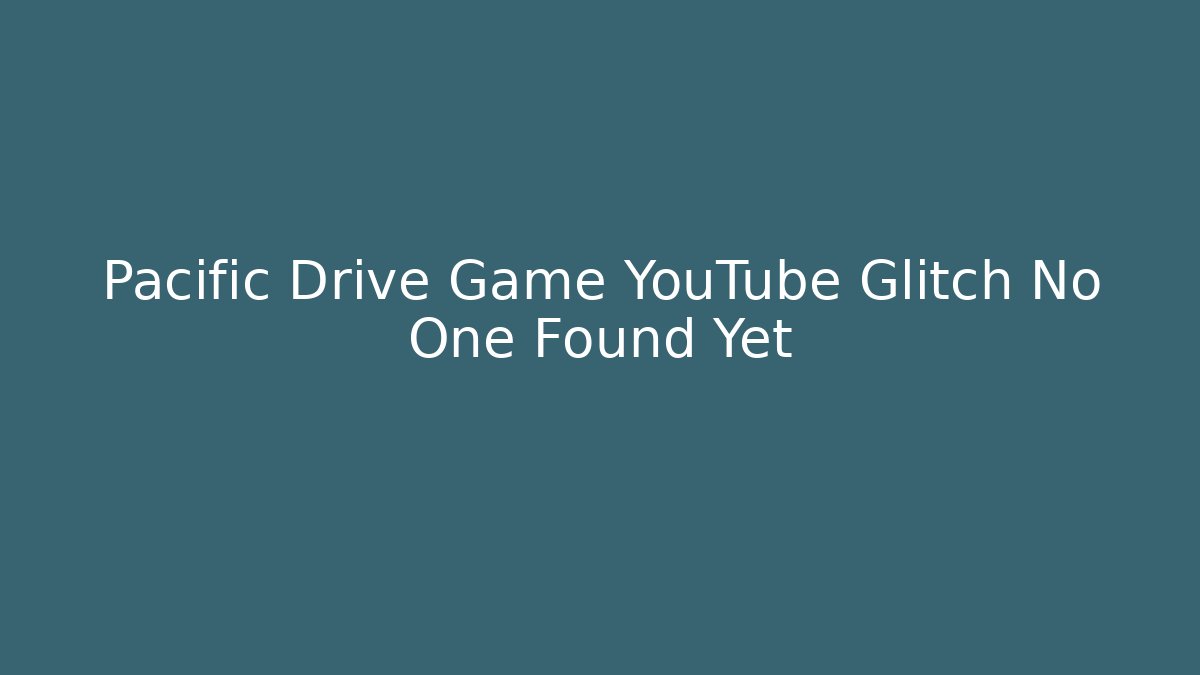 Pacific Drive Game YouTube Glitch No One Found Yet