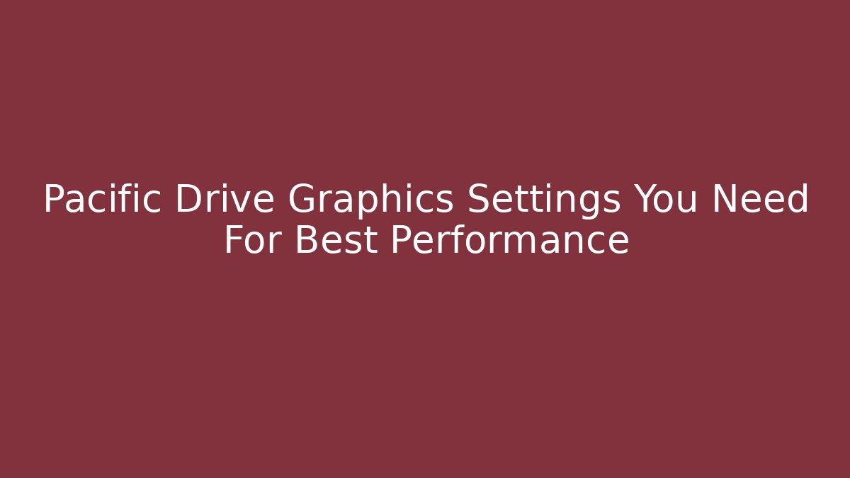 Pacific Drive Graphics Settings You Need For Best Performance - Critter Realm