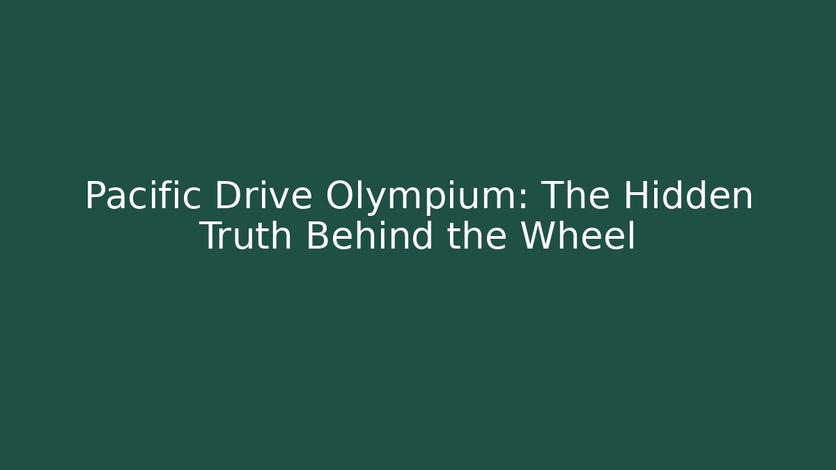 Pacific Drive Olympium: The Hidden Truth Behind the Wheel
