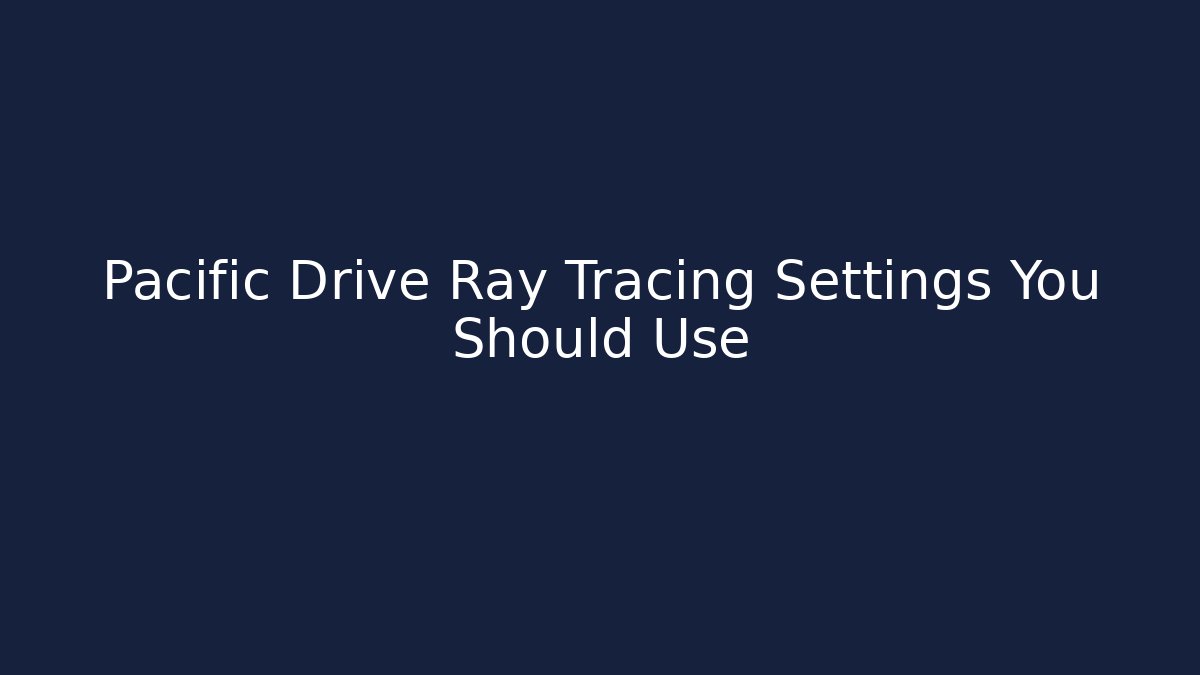 Pacific Drive Ray Tracing Settings You Should Use