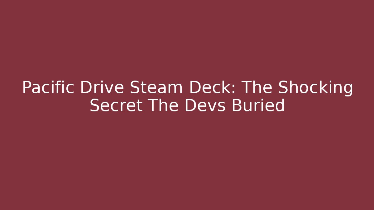 Pacific Drive Steam Deck: The Shocking Secret The Devs Buried