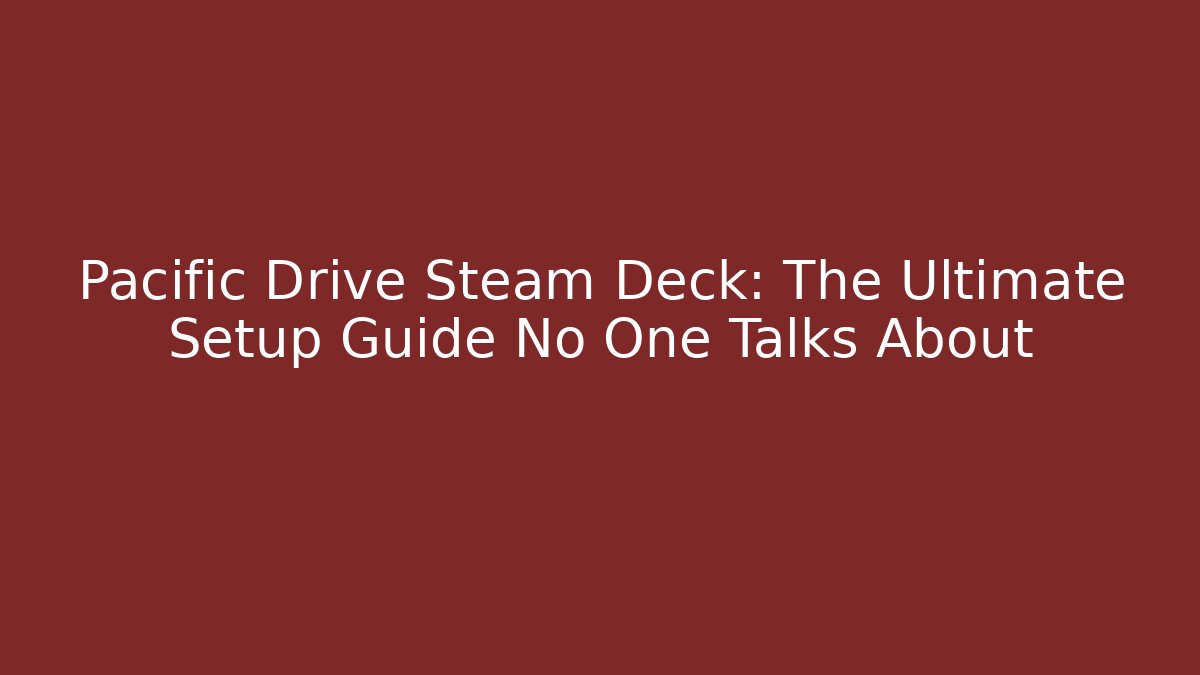 Pacific Drive Steam Deck: The Ultimate Setup Guide No One Talks About