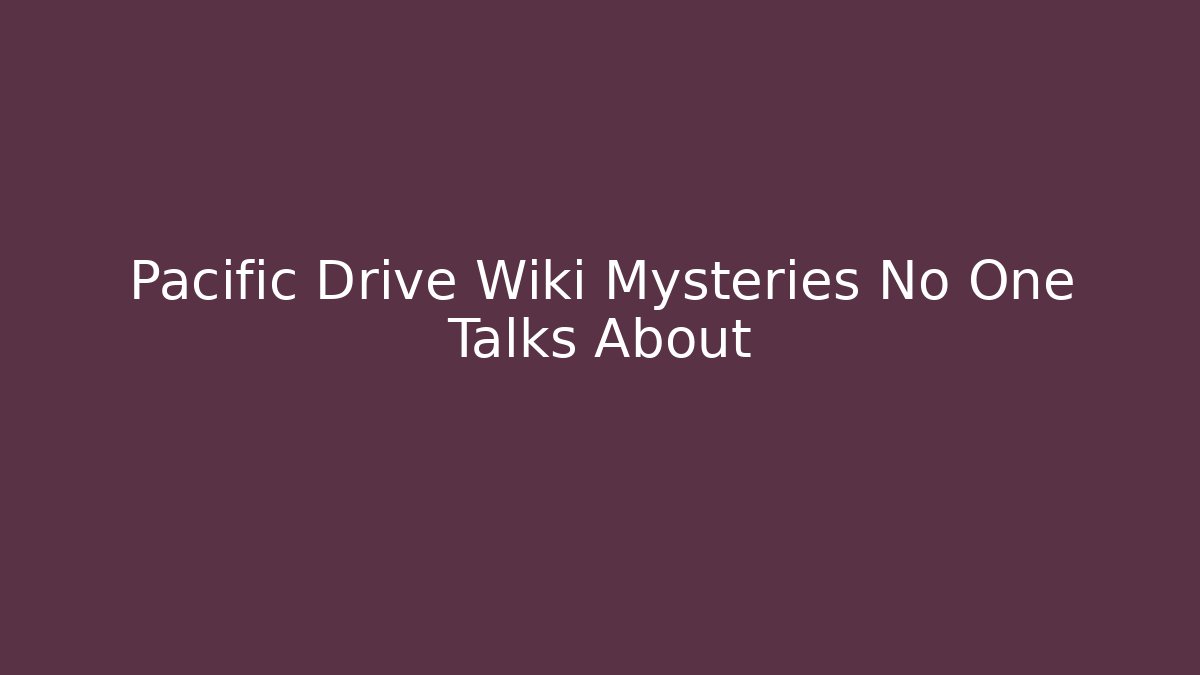 Pacific Drive Wiki Mysteries No One Talks About