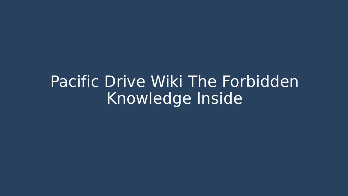 Pacific Drive Wiki The Forbidden Knowledge Inside