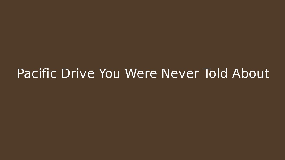 Pacific Drive You Were Never Told About