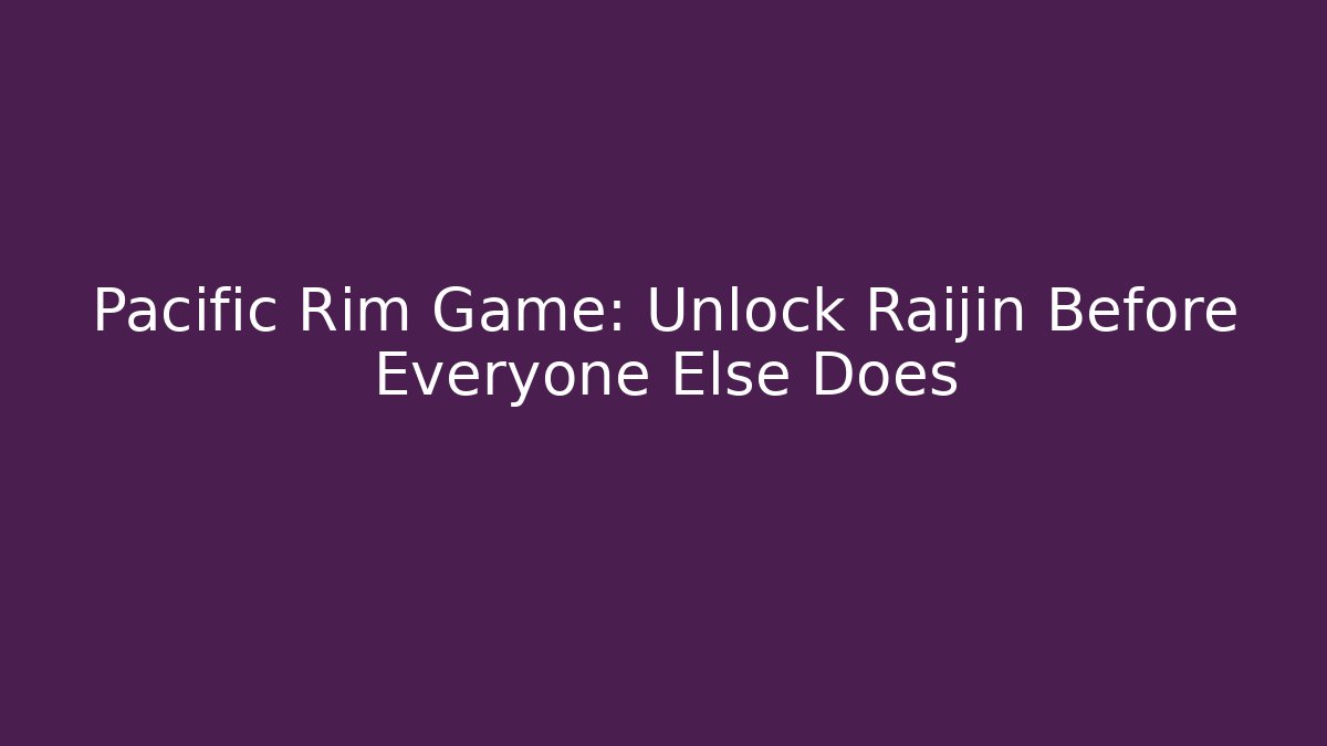 Pacific Rim Game: Unlock Raijin Before Everyone Else Does