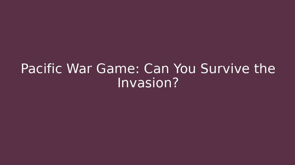 Pacific War Game: Can You Survive the Invasion?
