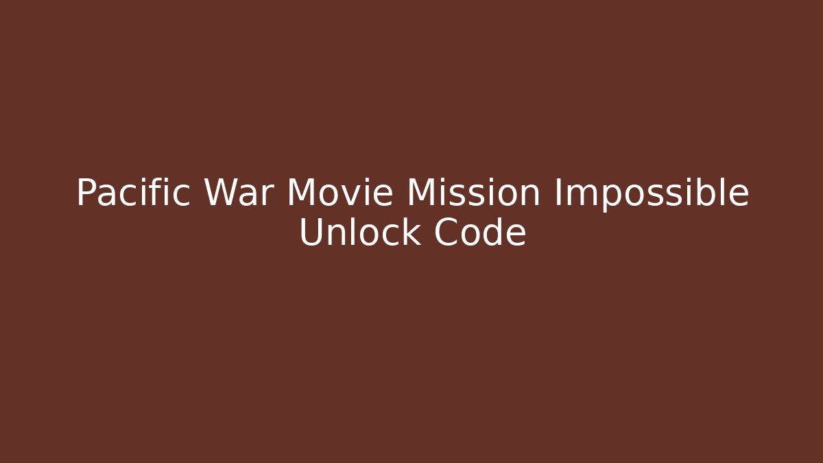 Pacific War Movie Mission Impossible Unlock Code