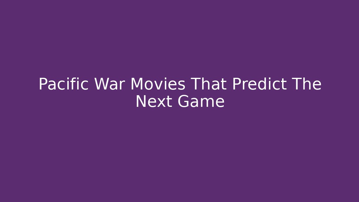 Pacific War Movies That Predict The Next Game