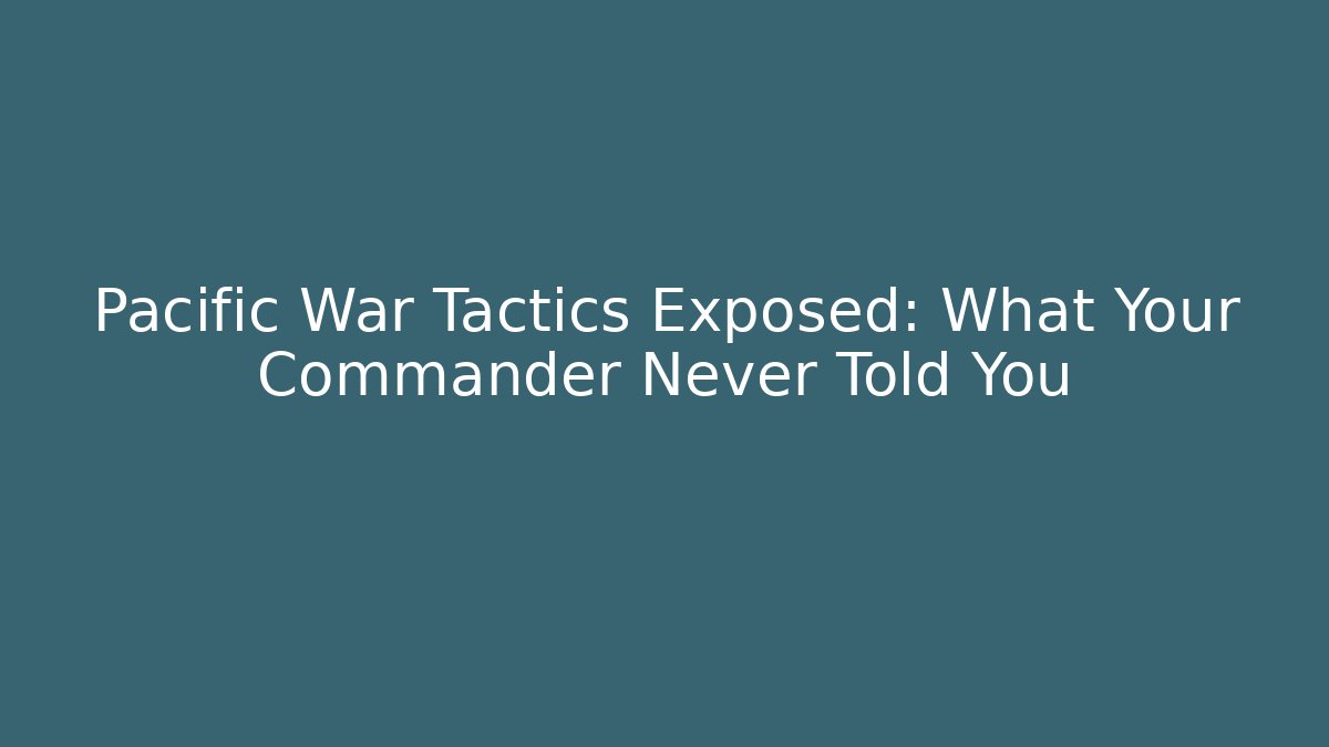 Pacific War Tactics Exposed: What Your Commander Never Told You