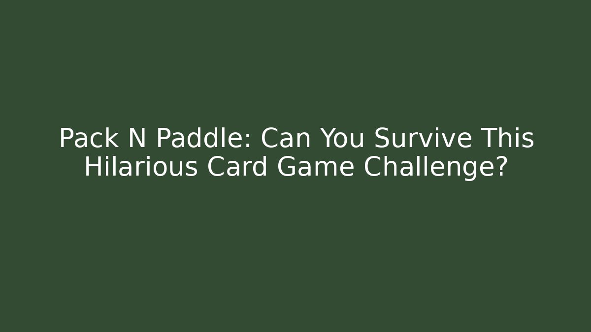 Pack N Paddle: Can You Survive This Hilarious Card Game Challenge?