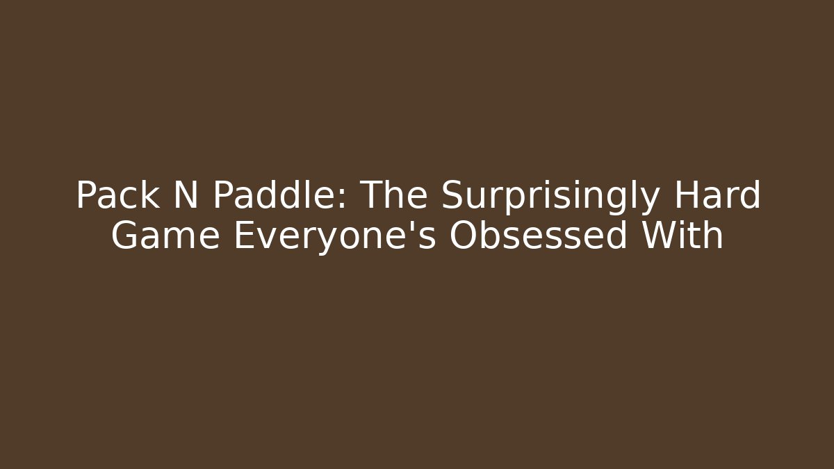 Pack N Paddle: The Surprisingly Hard Game Everyone's Obsessed With - Critter Realm