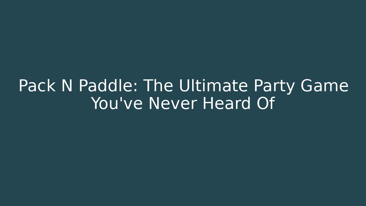 Pack N Paddle: The Ultimate Party Game You've Never Heard Of