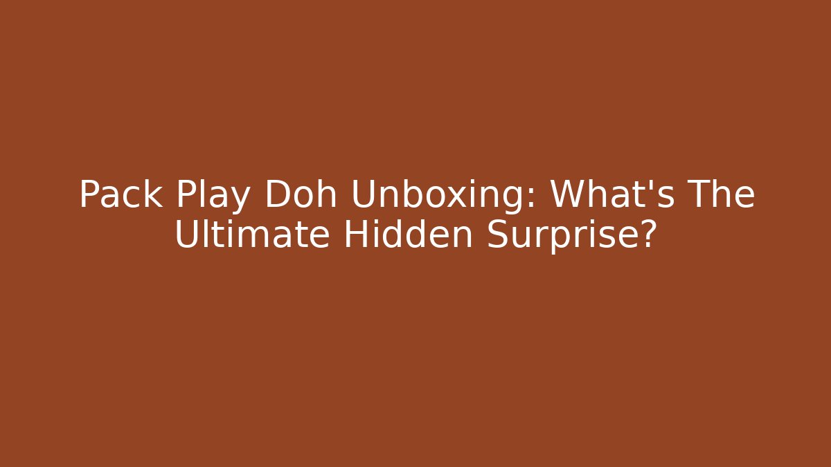 Pack Play Doh Unboxing: What’s The Ultimate Hidden Surprise?