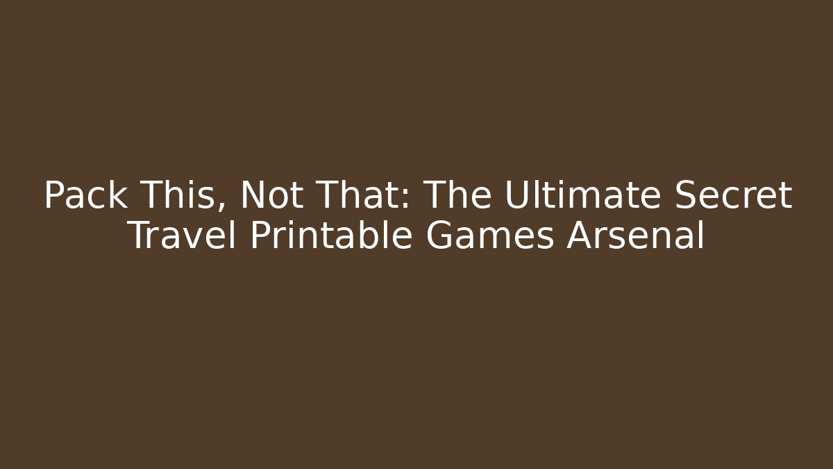 Pack This, Not That: The Ultimate Secret Travel Printable Games Arsenal