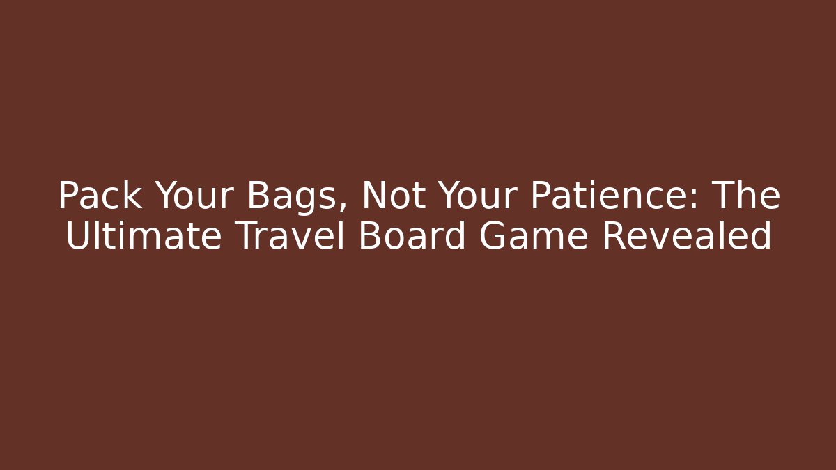 Pack Your Bags, Not Your Patience: The Ultimate Travel Board Game Revealed