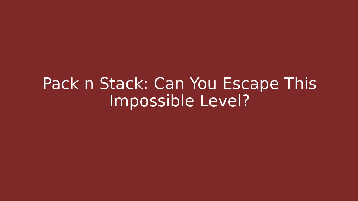 Pack n Stack: Can You Escape This Impossible Level?