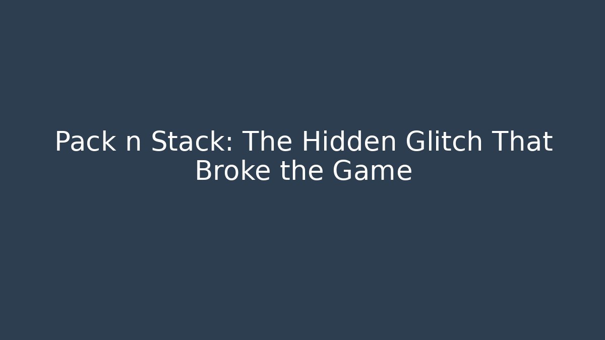 Pack n Stack: The Hidden Glitch That Broke the Game