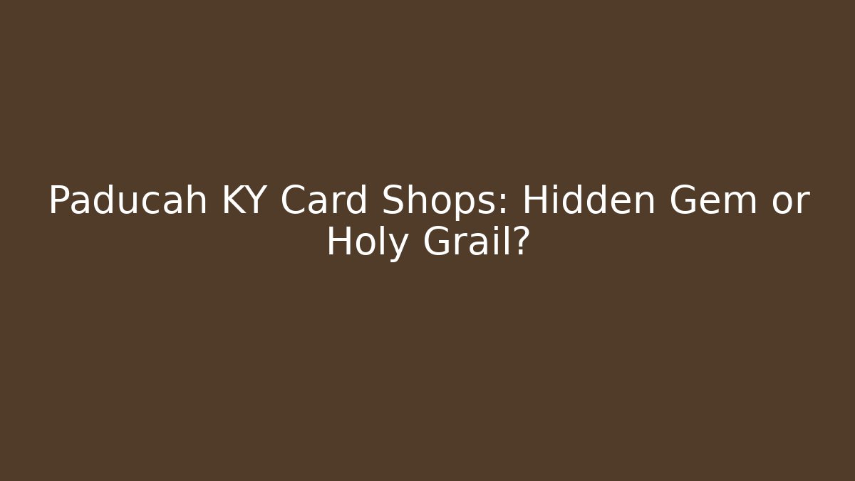 Paducah KY Card Shops: Hidden Gem or Holy Grail?