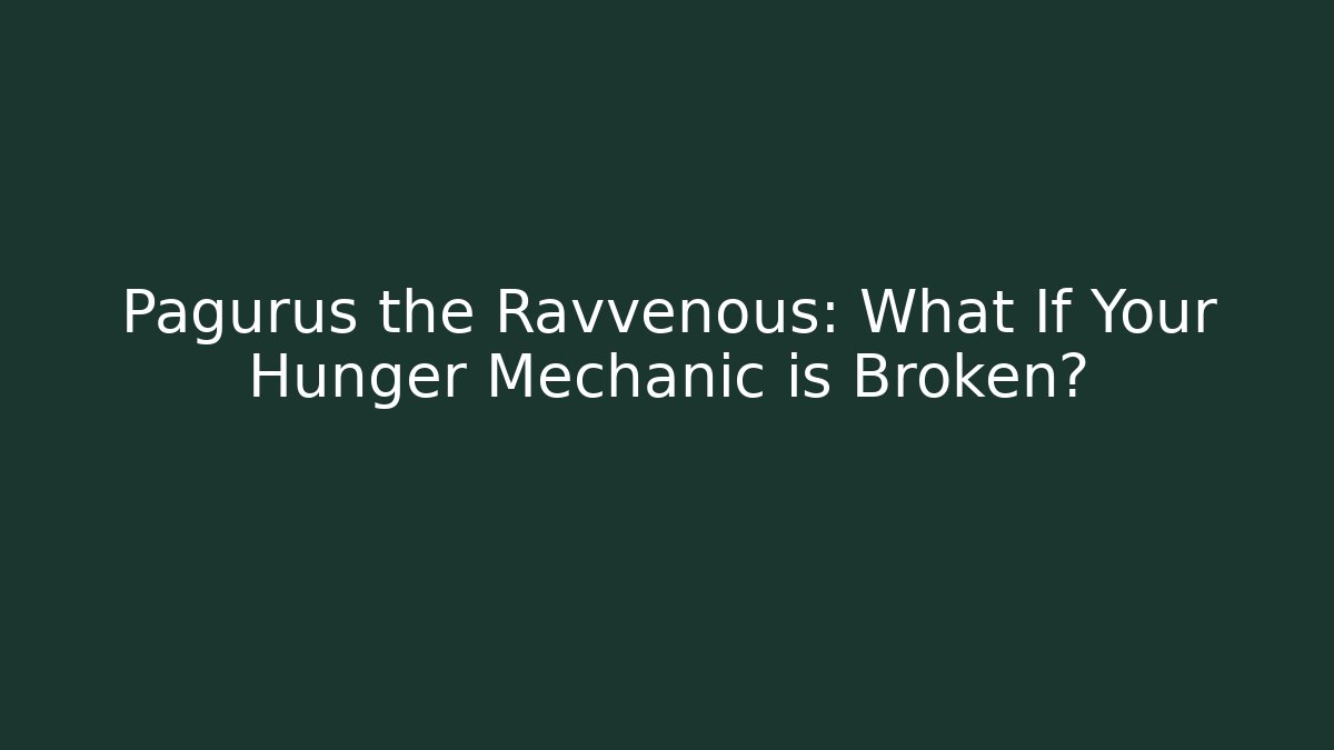 Pagurus the Ravvenous: What If Your Hunger Mechanic is Broken?