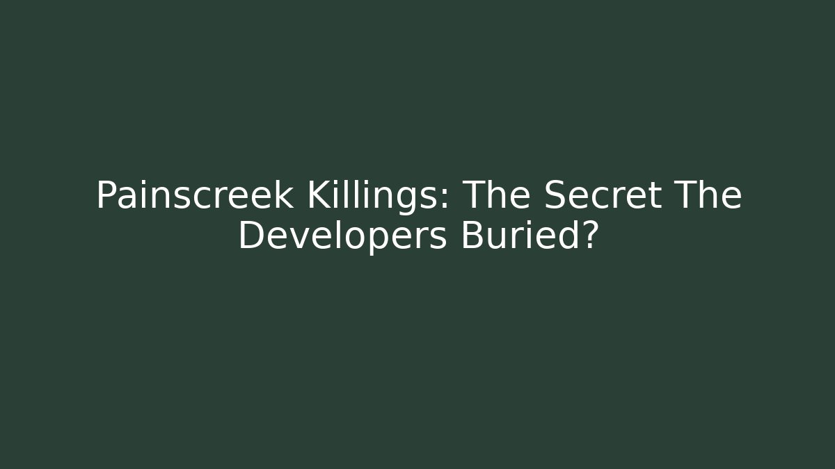 Painscreek Killings: The Secret The Developers Buried?