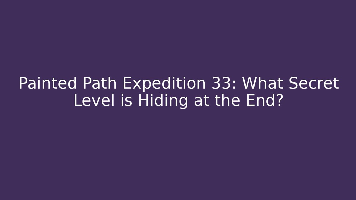 Painted Path Expedition 33: What Secret Level is Hiding at the End?