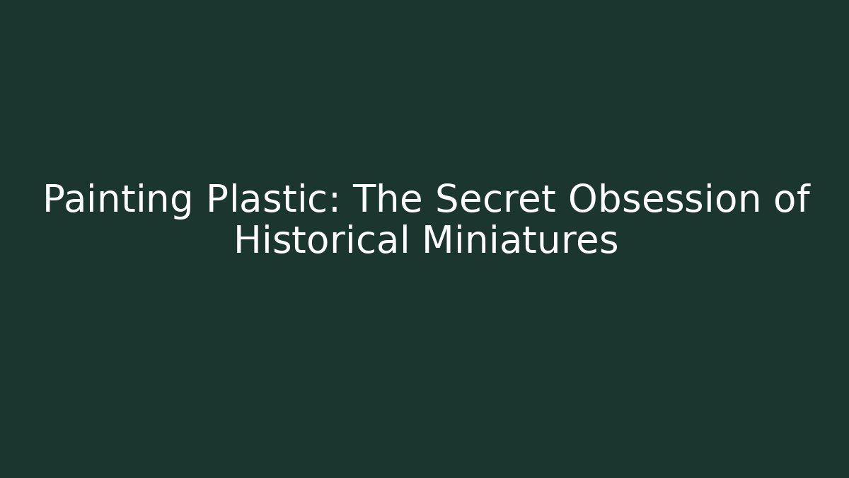 Painting Plastic: The Secret Obsession of Historical Miniatures - Critter Realm