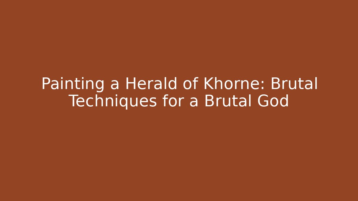 Painting a Herald of Khorne: Brutal Techniques for a Brutal God