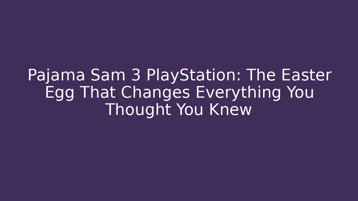 Pajama Sam 3 PlayStation: The Easter Egg That Changes Everything You Thought You Knew - Critter Realm