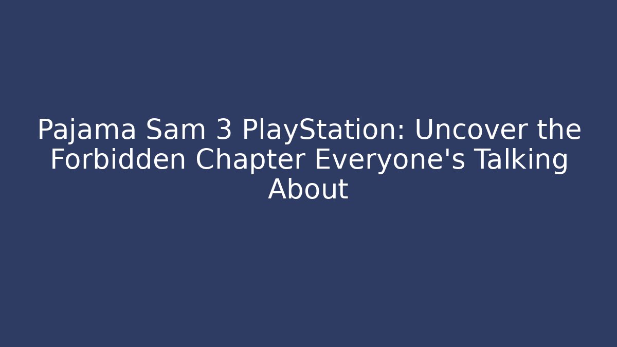 Pajama Sam 3 PlayStation: Uncover the Forbidden Chapter Everyone’s Talking About