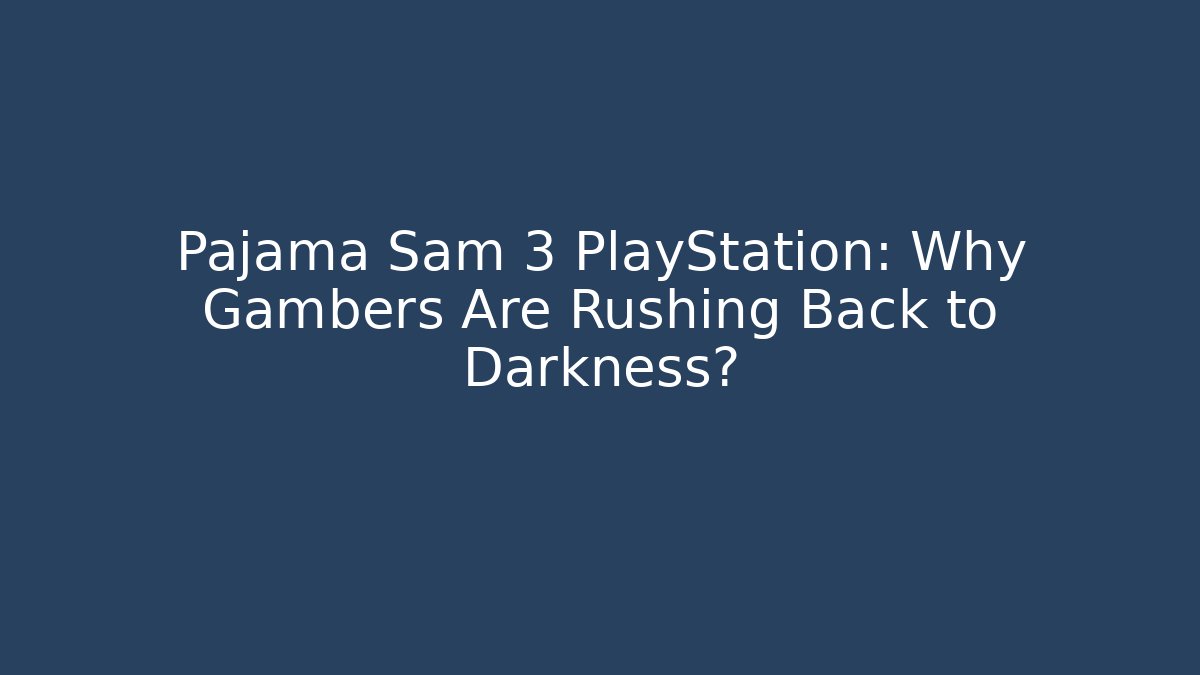 Pajama Sam 3 PlayStation: Why Gambers Are Rushing Back to Darkness?
