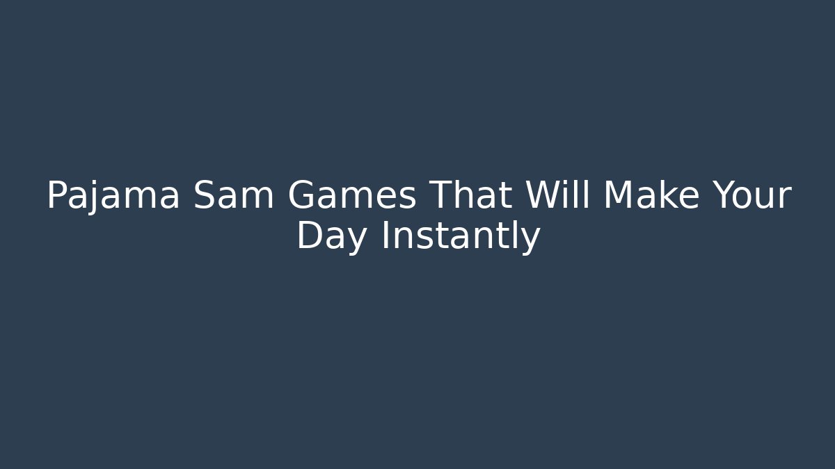 Pajama Sam Games That Will Make Your Day Instantly