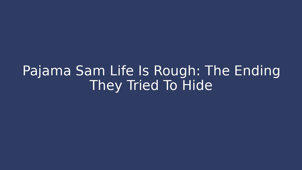 Pajama Sam Life Is Rough: The Ending They Tried To Hide - Critter Realm