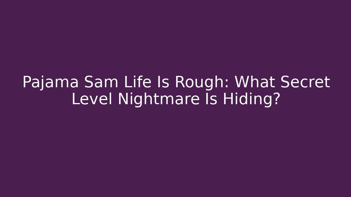 Pajama Sam Life Is Rough: What Secret Level Nightmare Is Hiding?