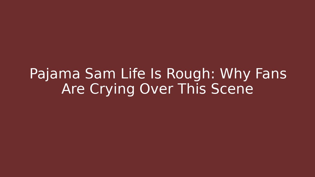 Pajama Sam Life Is Rough: Why Fans Are Crying Over This Scene