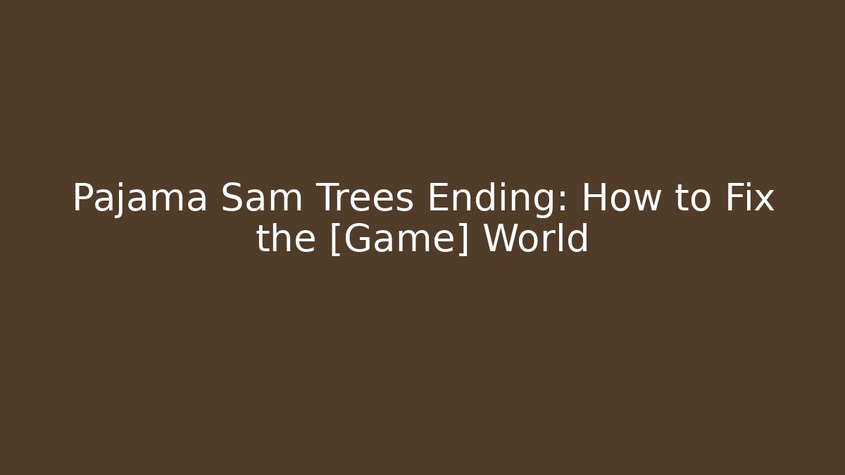 Pajama Sam Trees Ending: How to Fix the [Game] World
