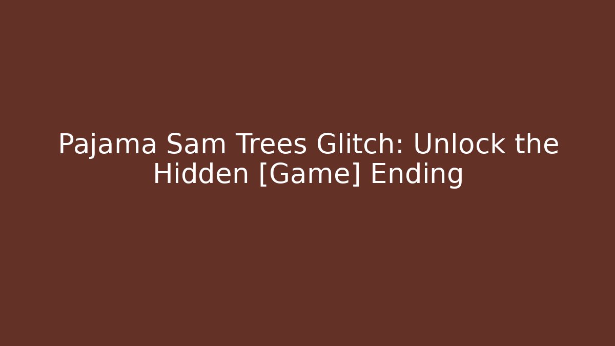 Pajama Sam Trees Glitch: Unlock the Hidden [Game] Ending