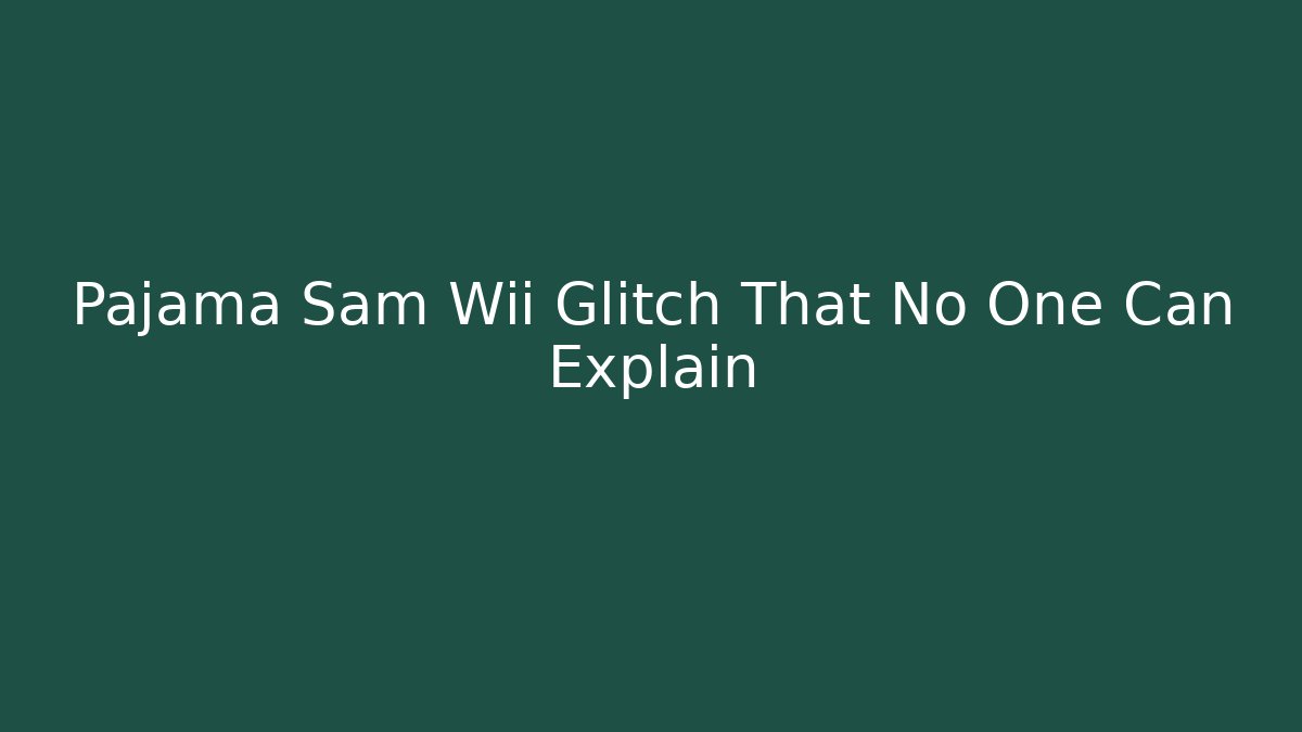 Pajama Sam Wii Glitch That No One Can Explain