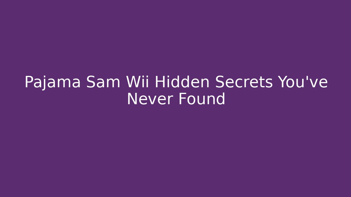Pajama Sam Wii Hidden Secrets You’ve Never Found