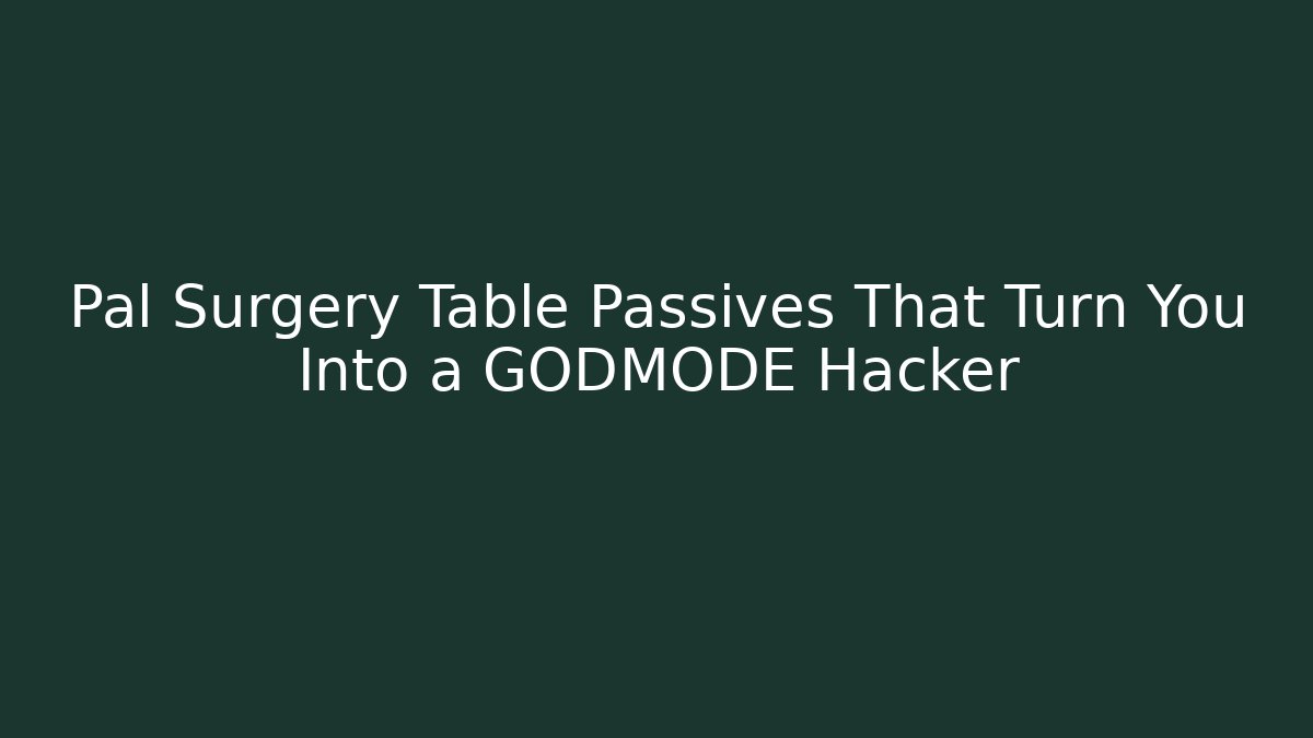 Pal Surgery Table Passives That Turn You Into a GODMODE Hacker