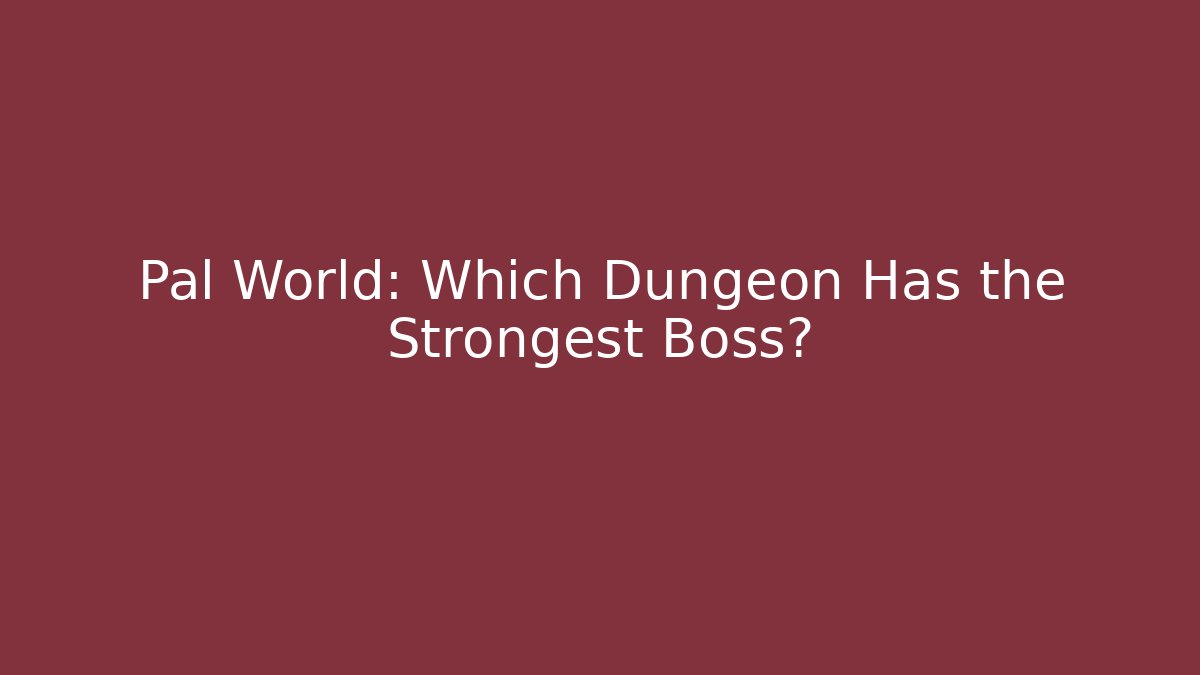 Pal World: Which Dungeon Has the Strongest Boss?