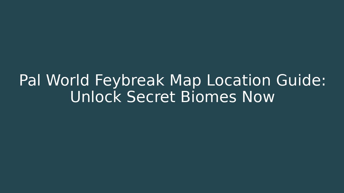Pal World Feybreak Map Location Guide: Unlock Secret Biomes Now