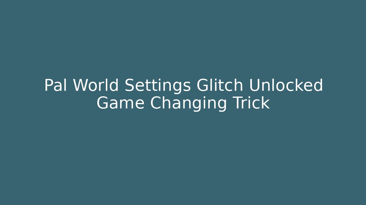 Pal World Settings Glitch Unlocked Game Changing Trick